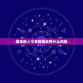 属龙的人今年婚姻会有什么问题，属龙的更佳结婚年龄