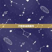 六月份运势属牛，星座运势属牛六月份
