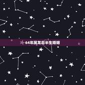 64年属龙后半生婚姻，属龙一生有几个情人