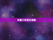 夫妻八字互补绝配，两人的八字是不是要互补比较好