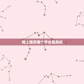 网上婚恋哪个平台是真的，现在网上的婚恋平台都真实吗？