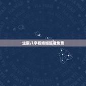 生辰八字看婚姻超准免费，生辰八字合婚表