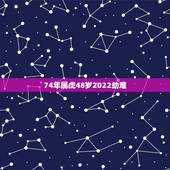 74年属虎48岁2022劫难，74年属虎今年有灾难吗？