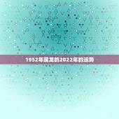 1952年属龙的2022年的运势，2021年属龙人的全年运势女