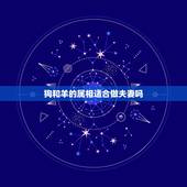 狗和羊的属相适合做夫妻吗，属相狗羊相配婚姻，如何讲究一下，可以和睦相处