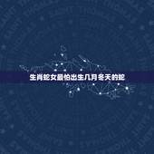 生肖蛇女最怕出生几月冬天的蛇，属蛇的比属马的大几岁