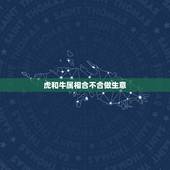 虎和牛属相合不合做生意，谁能告诉我属牛和属虎的做生意合不合财？