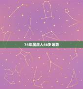 74年属虎人46岁运势，1974男虎一生几次婚姻
