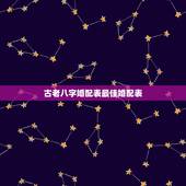 古老八字婚配表最佳婚配表，老祖宗留下的八字婚配表？