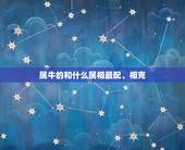 属牛的和什么属相最配、相克，属牛和什么相克
