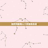 如何判断两人八字是否合适，生辰八字看两个人是否合适在一起