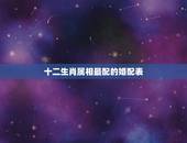十二生肖属相最配的婚配表，属相婚配十二生肖年龄表