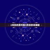 2月份的男牛配3月份的羊婚配，你们相信属相婚配吗？准吗？我是属