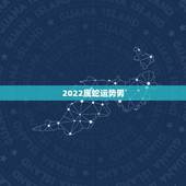 2022属蛇运势男，2022犯太岁生肖属相