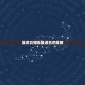 属虎女婚配最适合的属相，1986年属虎的女和什么属相最配