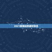 2021属相运势最好排名，2021星座运势最好排名