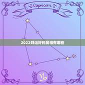 2022财运好的属相有哪些，2022年虎年财运更好的生肖