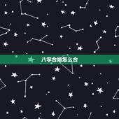 八字合婚怎么合，八字合婚是按什么合的