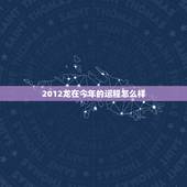 2012龙在今年的运程怎么样，属龙2012运程真的很差吗