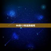 90年17年运势如何，90年出生今年运势怎么样？