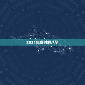 2021年发财的八字，八字算命2021年运程流年