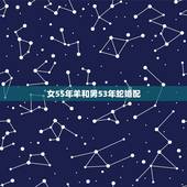 女55年羊和男53年蛇婚配，男属蛇和女属羊配吗 详细�0�3