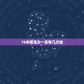 76年属龙女一生有几次劫，76年龙2022 年必有一难