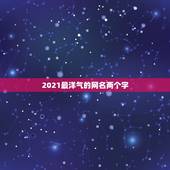 2021最洋气的网名两个字，网名2021最火爆
