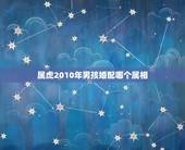 属虎2010年男孩婚配哪个属相，属虎的属相婚配表