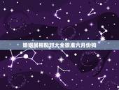 婚姻属相配对大全很准六月份狗，生于六月的狗和什么属相最相配