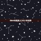 1964年属龙人2021年运势，2021年属龙人的全年运势女