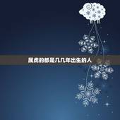 属虎的都是几几年出生的人，属虎的人，分别是哪几年出生的？
