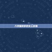 八字偏财多的女人长相，女人八字有三个偏财