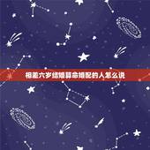 相差六岁结婚算命婚配的人怎么说，夫妻相差六岁好不好