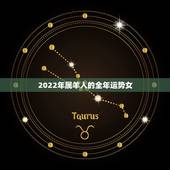 2022年属羊人的全年运势女，属羊人30岁后越走越顺