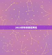 2023好听的微信网名，2023最火的微信名有什么？