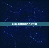 2022年对属羊的人好不好，2022年属羊人未来5年的运势