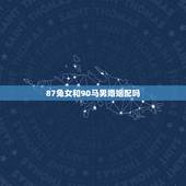 87兔女和90马男婚姻配吗，87年女和90年男婚姻相配吗