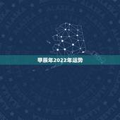 甲辰年2022年运势，甲辰日2022年运势