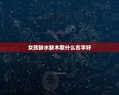 女孩缺水缺木取什么名字好 缺木缺水取什么名字最好