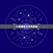 73年属牛人今天财运，73年牛今天打牌坐哪个方位