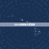 2022年属兔六月运势，属兔人2021年运势运程每月运程