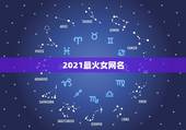 2021最火女网名，2021年女生简单气质的网名有哪些？