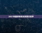 2021年最好听的女孩英文名字，2021年最红英文网名是什么？