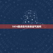 1974属虎在牛年的运气如何，74年属虎的哪年运气最佳