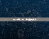 1987年2022年虚岁多少，1987年2022 年多少岁
