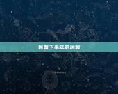 巨蟹下半年的运势，求大师指点：巨蟹座下半年运势会怎么样？