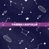 今年属猪的人的运气怎么样，属猪的人今年运气好吗？