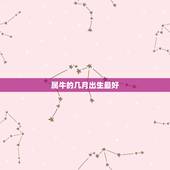 属牛的几月出生最好，属牛的几月份出生最好？