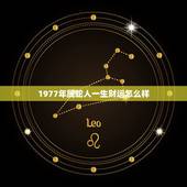 1977年属蛇人一生财运怎么样，77年属蛇的运气如何